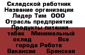 Складской работник › Название организации ­ Лидер Тим, ООО › Отрасль предприятия ­ Продукты питания, табак › Минимальный оклад ­ 37 000 - Все города Работа » Вакансии   . Брянская обл.